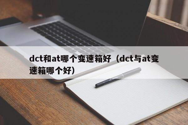dct和at哪个变速箱好（dct与at变速箱哪个好）
