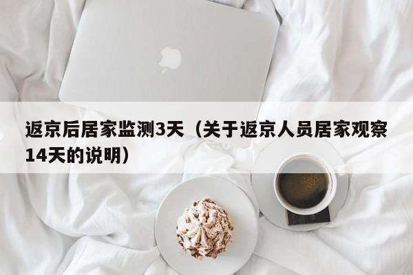 返京后居家监测3天（关于返京人员居家观察14天的说明）