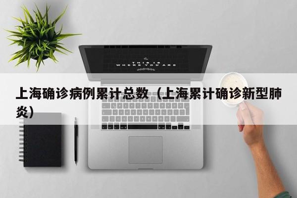 上海确诊病例累计总数（上海累计确诊新型肺炎）