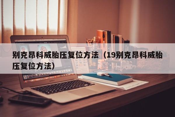 别克昂科威胎压复位方法（19别克昂科威胎压复位方法）