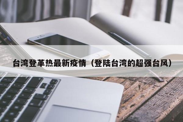 台湾登革热最新疫情（登陆台湾的超强台风）