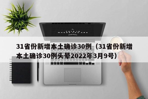 31省份新增本土确诊30例（31省份新增本土确诊30例头晕2022年3月9号）
