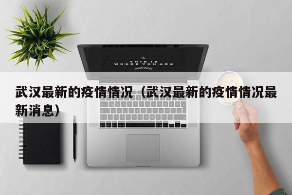 武汉最新的疫情情况（武汉最新的疫情情况最新消息）