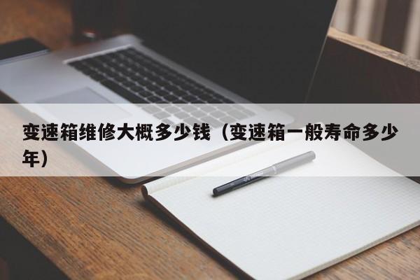 变速箱维修大概多少钱（变速箱一般寿命多少年）