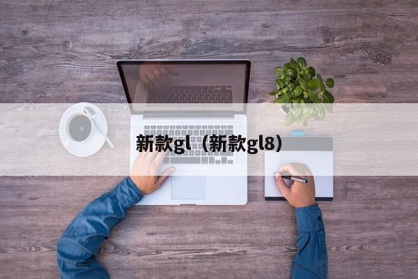 新款gl（新款gl8）