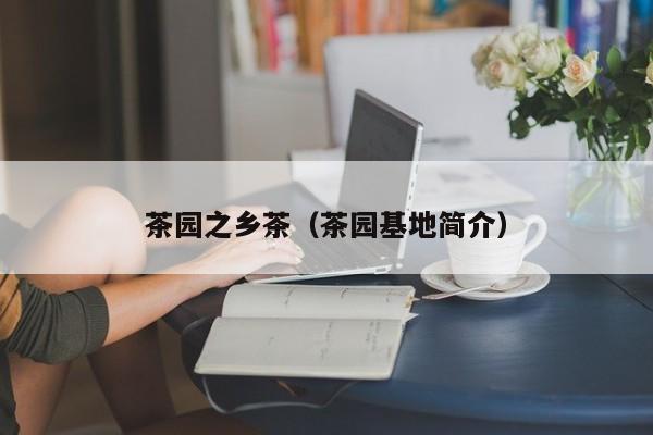 茶园之乡茶（茶园基地简介）
