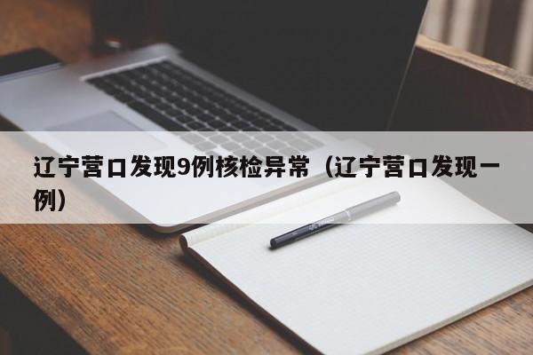 辽宁营口发现9例核检异常（辽宁营口发现一例）