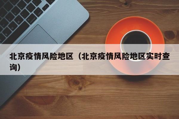 北京疫情风险地区（北京疫情风险地区实时查询）