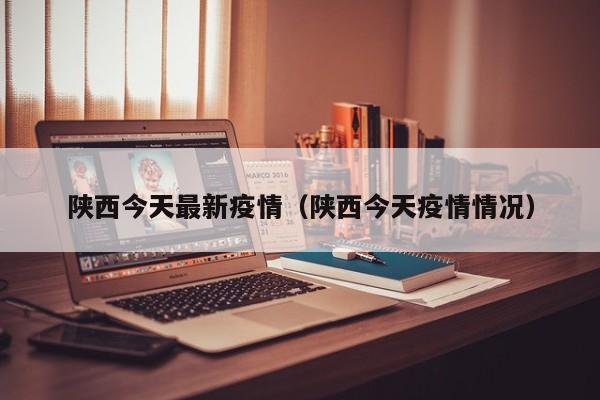 陕西今天最新疫情（陕西今天疫情情况）