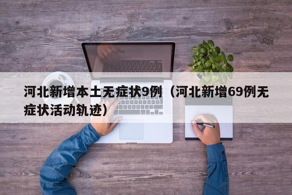 河北新增本土无症状9例（河北新增69例无症状活动轨迹）