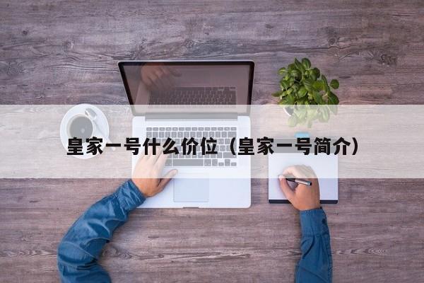 皇家一号什么价位（皇家一号简介）