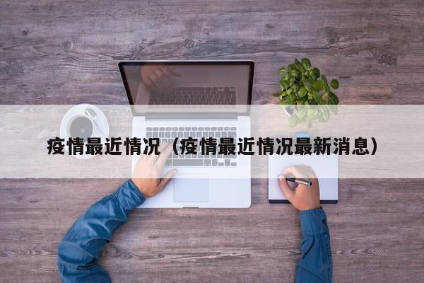 疫情最近情况（疫情最近情况最新消息）