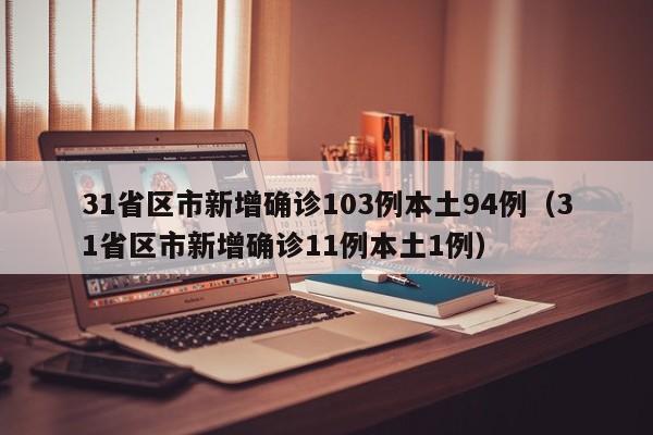 31省区市新增确诊103例本土94例（31省区市新增确诊11例本土1例）