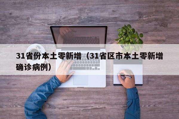 31省份本土零新增（31省区市本土零新增确诊病例）