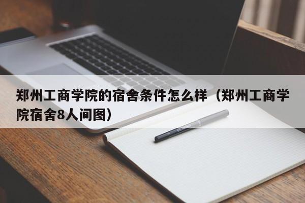郑州工商学院的宿舍条件怎么样（郑州工商学院宿舍8人间图）
