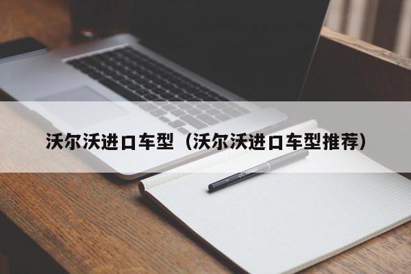 沃尔沃进口车型（沃尔沃进口车型推荐）