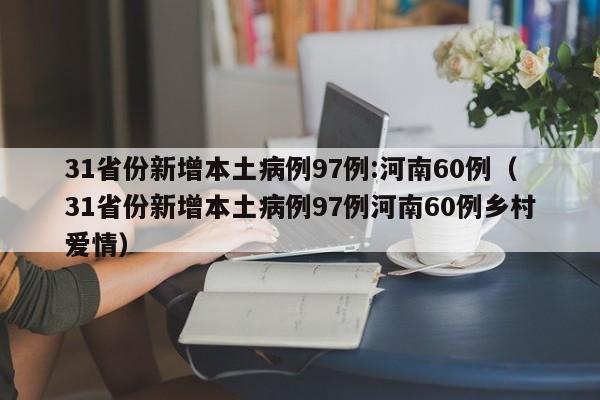 31省份新增本土病例97例:河南60例（31省份新增本土病例97例河南60例乡村爱情）