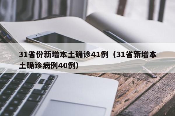 31省份新增本土确诊41例（31省新增本土确诊病例40例）