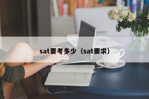 sat要考多少（sat要求）