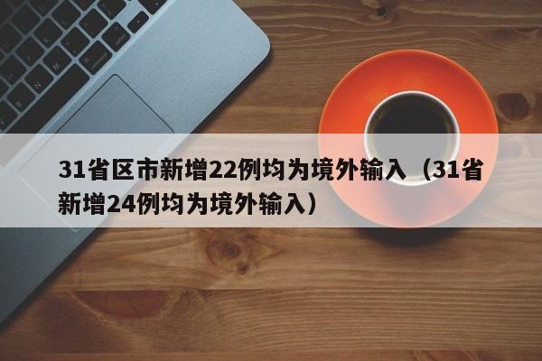 31省区市新增22例均为境外输入（31省新增24例均为境外输入）