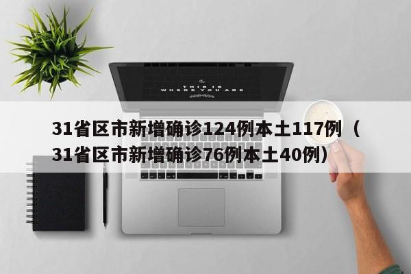 31省区市新增确诊124例本土117例（31省区市新增确诊76例本土40例）
