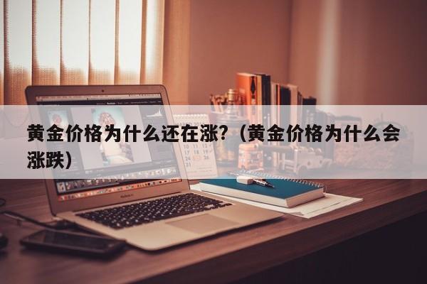 黄金价格为什么还在涨?（黄金价格为什么会涨跌）