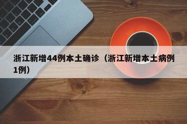 浙江新增44例本土确诊（浙江新增本土病例1例）