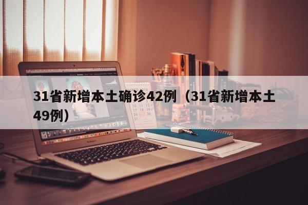 31省新增本土确诊42例（31省新增本土49例）