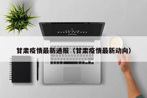 甘肃疫情最新通报（甘肃疫情最新动向）