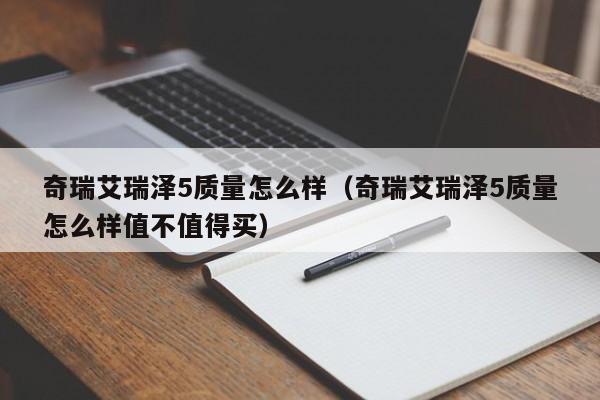 奇瑞艾瑞泽5质量怎么样（奇瑞艾瑞泽5质量怎么样值不值得买）