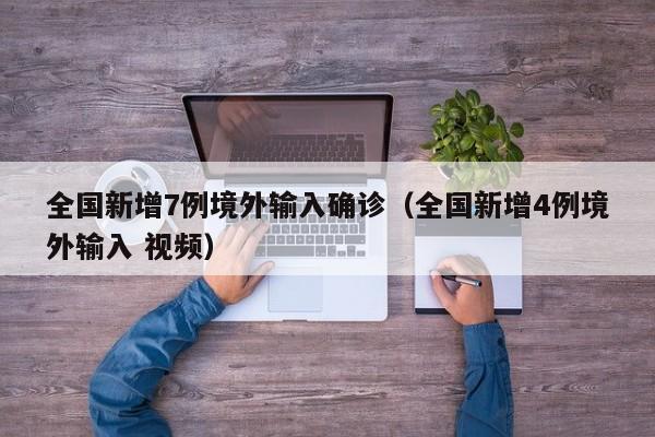 全国新增7例境外输入确诊（全国新增4例境外输入 视频）