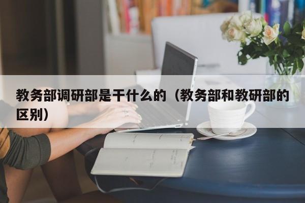 教务部调研部是干什么的（教务部和教研部的区别）