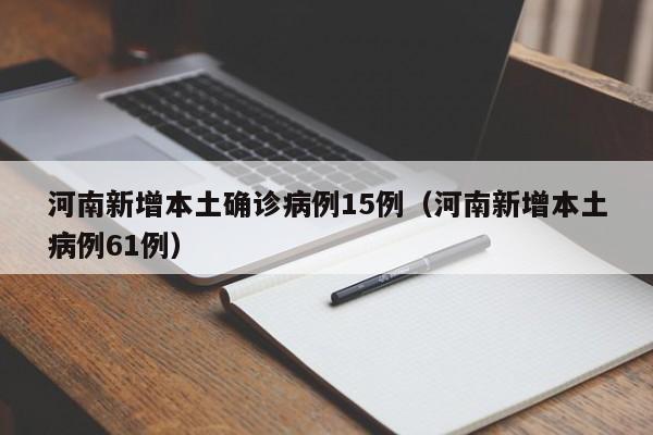 河南新增本土确诊病例15例（河南新增本土病例61例）