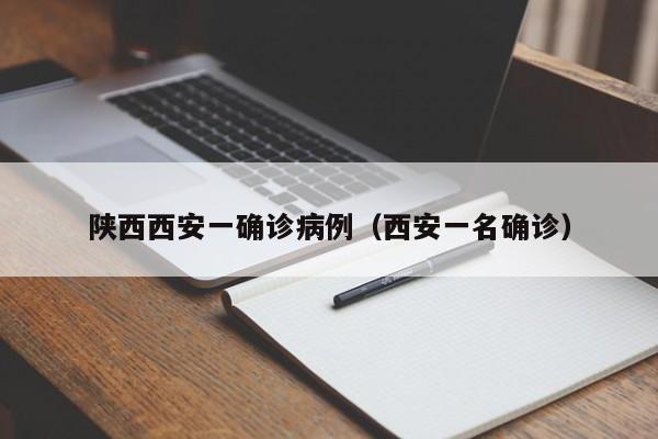 陕西西安一确诊病例（西安一名确诊）