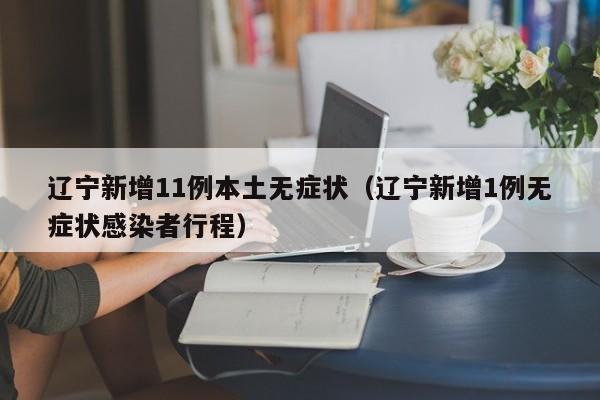 辽宁新增11例本土无症状（辽宁新增1例无症状感染者行程）