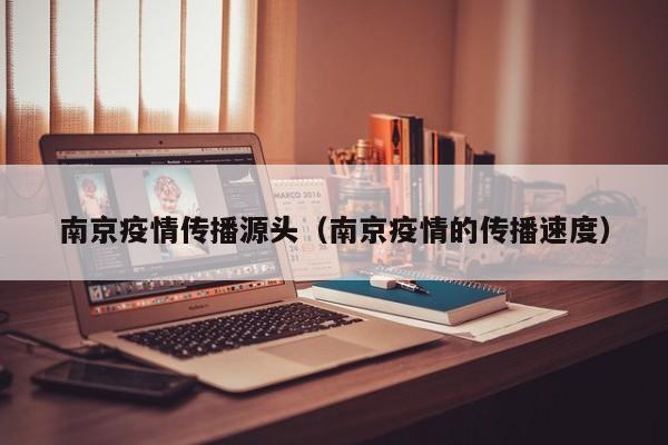 南京疫情传播源头（南京疫情的传播速度）