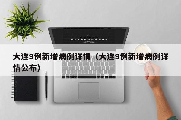 大连9例新增病例详情（大连9例新增病例详情公布）