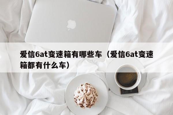 爱信6at变速箱有哪些车（爱信6at变速箱都有什么车）