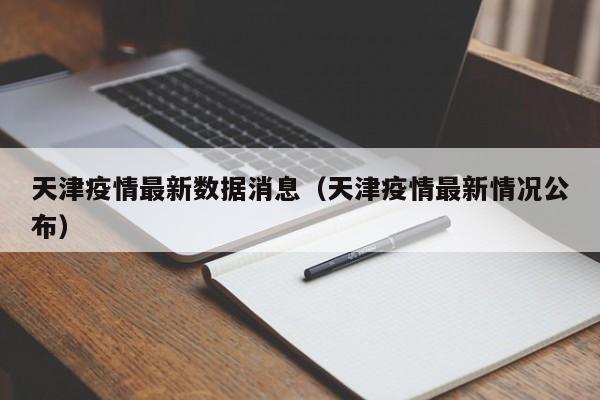 天津疫情最新数据消息（天津疫情最新情况公布）