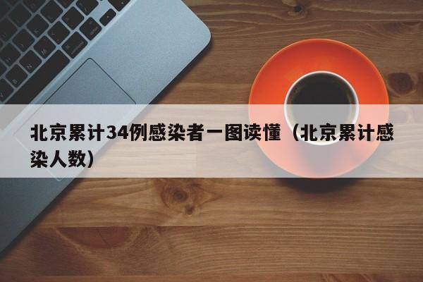 北京累计34例感染者一图读懂（北京累计感染人数）