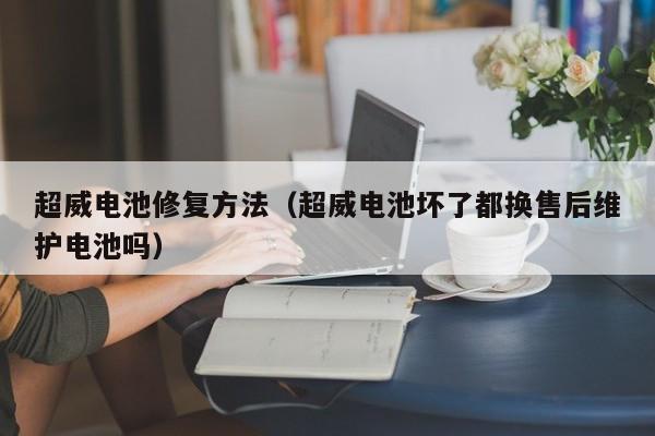 超威电池修复方法（超威电池坏了都换售后维护电池吗）
