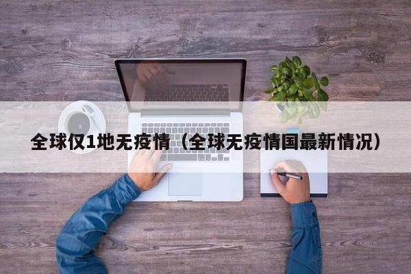 全球仅1地无疫情（全球无疫情国最新情况）